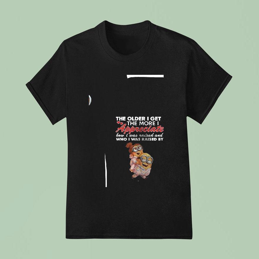 Minion The Older I Get The More I Appreciate How I Was Raised And Who I Was Raised By T Shirt