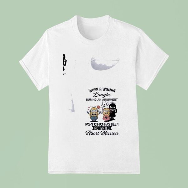Minion When A Woman Laughs During An Argument Psycho Has Been Activated Abort Mission Funny T Shirt