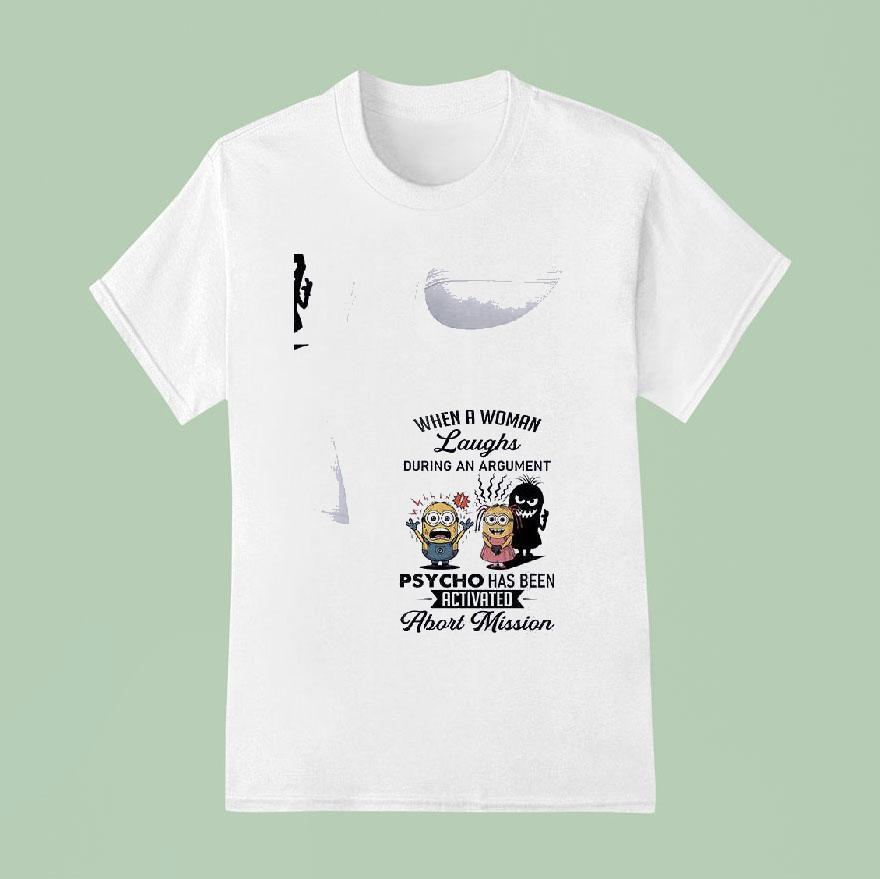 Minion When A Woman Laughs During An Argument Psycho Has Been Activated Abort Mission Funny T Shirt