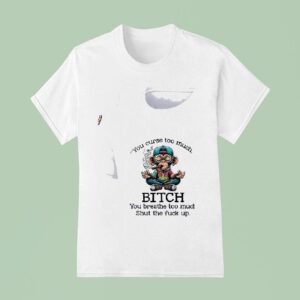 Monkey You Curse Too Much Bitch You Breathe Too Much Shut The Fuck Up T Shirt