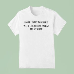Most Likely To Argue With The Entire Family All At Once T Shirt