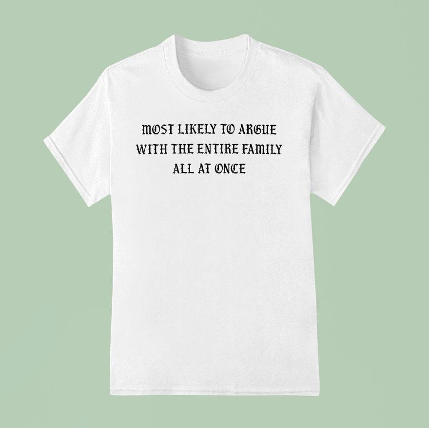 Most Likely To Argue With The Entire Family All At Once T Shirt