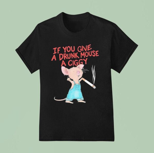 Mouse Smoking If You Give A Drunk Mouse A Ciggy T Shirt