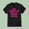My Boyfriend Lets Me Hump His Leg T Shirt