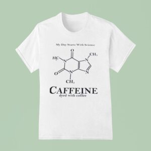 My Day Starts With Science Caffeine Dyed With Coffee T Shirt