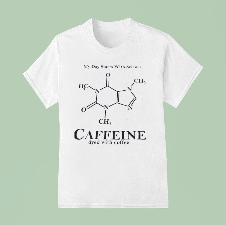 My Day Starts With Science Caffeine Dyed With Coffee T Shirt