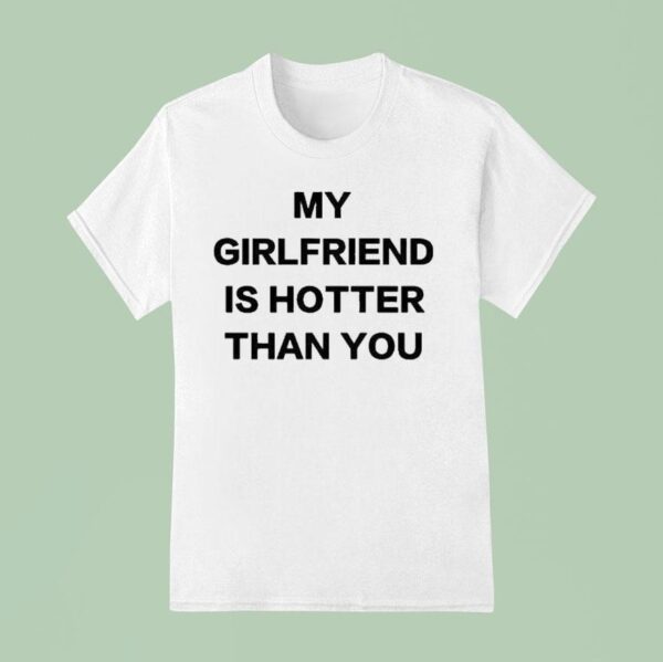 My Girlfriend Is Hotter Than You T Shirt