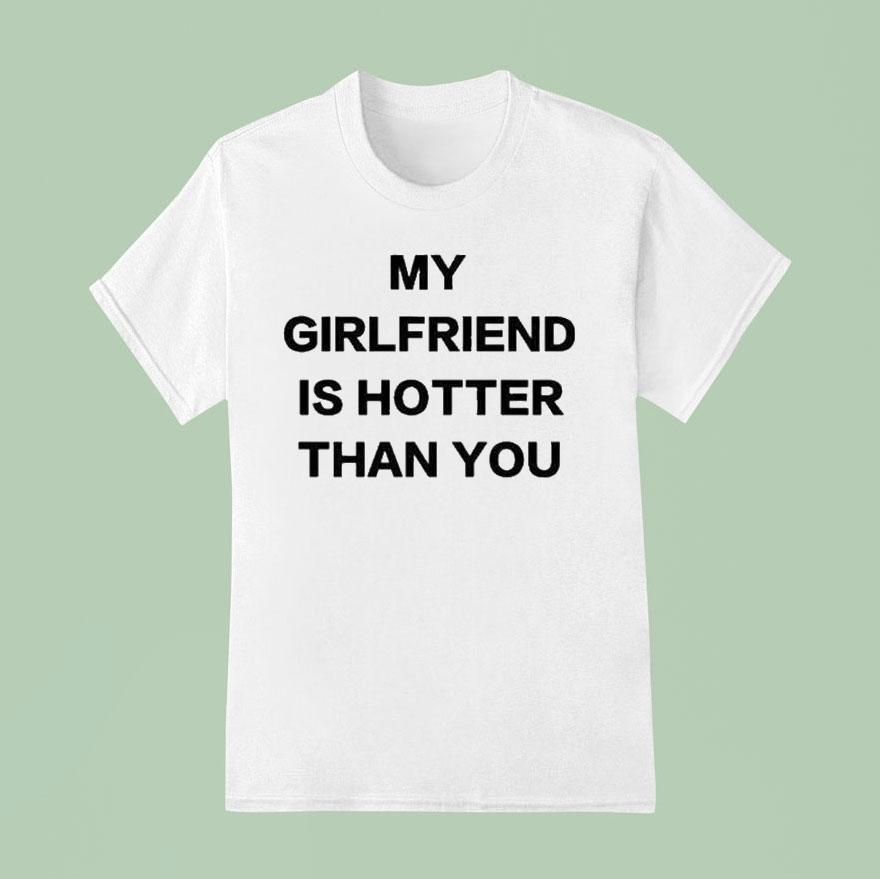 My Girlfriend Is Hotter Than You T Shirt