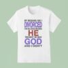 My Husband I Divorced For Religious Reasons He Thought He Was God And I Didn T Shirt