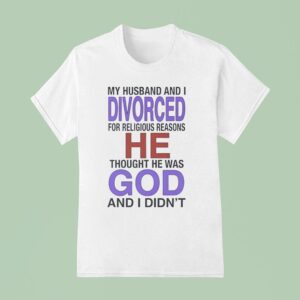 My Husband I Divorced For Religious Reasons He Thought He Was God And I Didn T Shirt