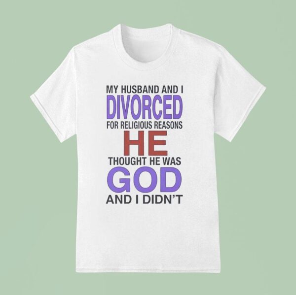 My Husband I Divorced For Religious Reasons He Thought He Was God And I Didn T Shirt