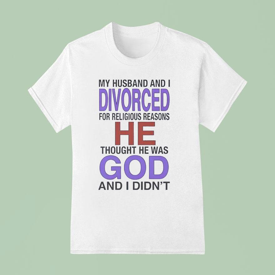 My Husband I Divorced For Religious Reasons He Thought He Was God And I Didn T Shirt