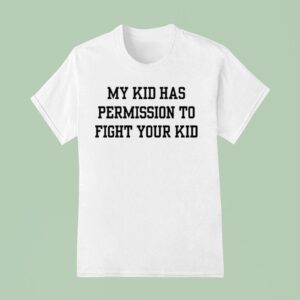 My Kid Has Permission To Fight Your Kid S T Shirt