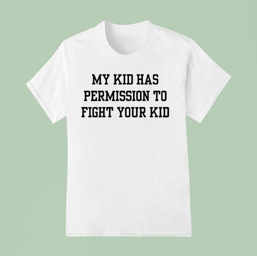 My Kid Has Permission To Fight Your Kid S T Shirt