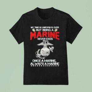 My Time In Uniform Is Over But Being A Marine Never Ends Once A Marine Always A Marine T Shirt