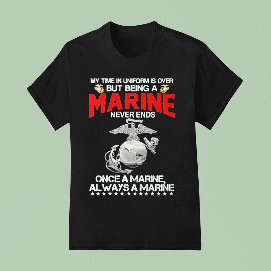 My Time In Uniform Is Over But Being A Marine Never Ends Once A Marine Always A Marine T Shirt
