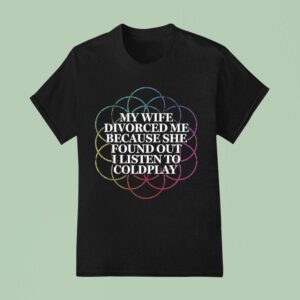 My Wife Divorced Me Because She Found Out I Listen To Coldplay T Shirt