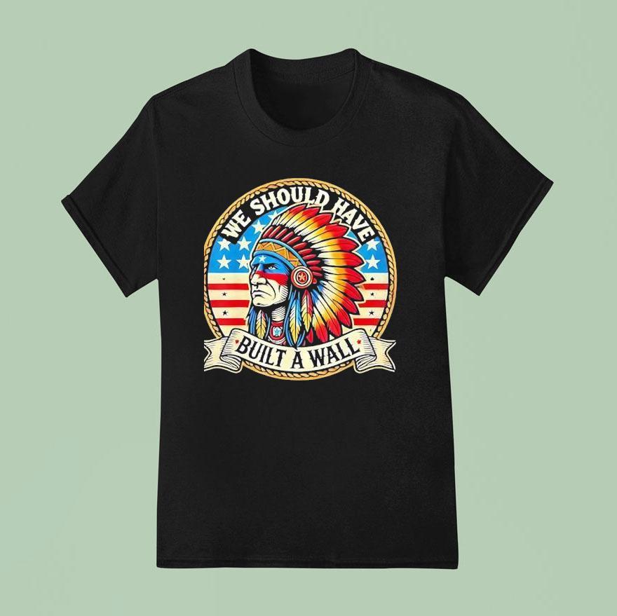Native American We Should Have Built A Wall T Shirt