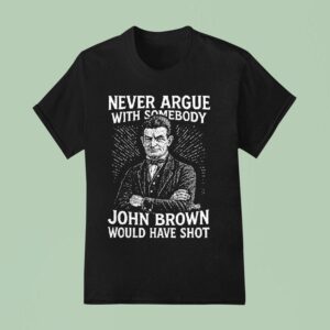 Never Argue With Somebody John Brown Would Have Sho T Shirt