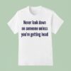 Never Look Down On Someone Unless You Re Getting Head T Shirt