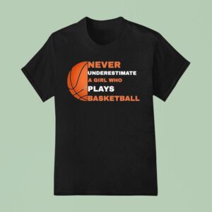 Never Underestimate A Girl Who Plays Basketball T Shirt