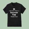 No I Do Not Want A Souvenir Cup Thank You T Shirt