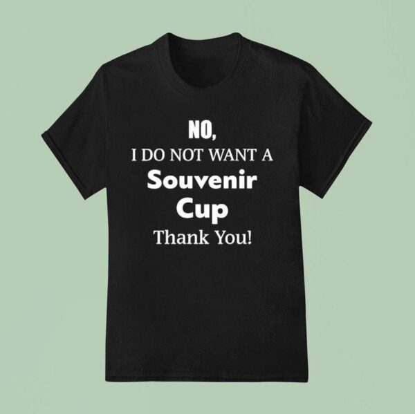 No I Do Not Want A Souvenir Cup Thank You T Shirt
