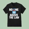 No One Is Above The Law T Shirt