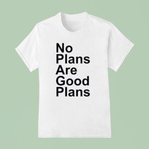No Plans Are Good Plans T Shirt