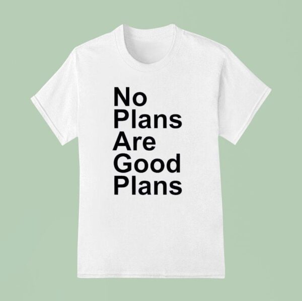 No Plans Are Good Plans T Shirt