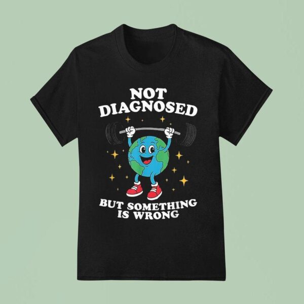Not Diagnosed But Something Is Wrong Mental Health Earth T Shirt