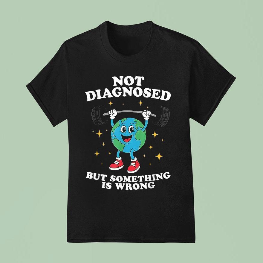 Not Diagnosed But Something Is Wrong Mental Health Earth T Shirt