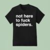 Not Here To Fuck Spiders T Shirt
