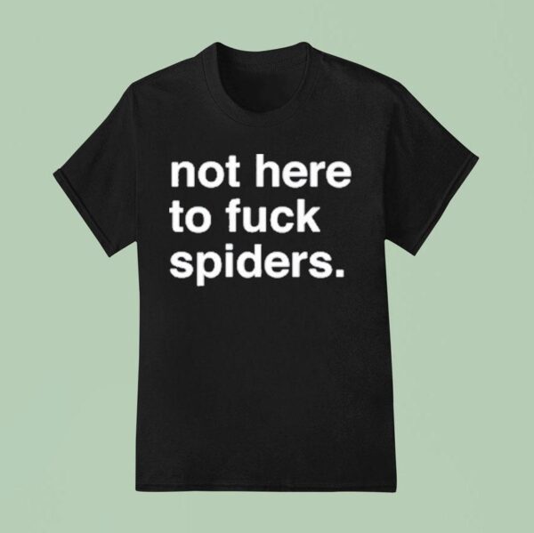 Not Here To Fuck Spiders T Shirt