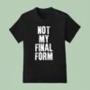 Not My Final Form T Shirt