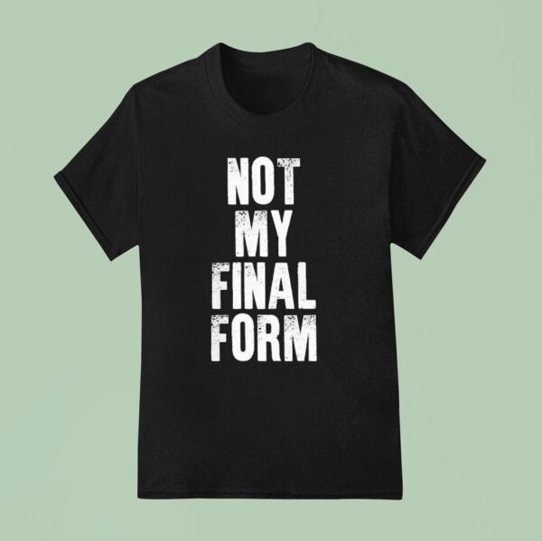 Not My Final Form T Shirt