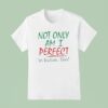Not Only Am I Perfect I M Italian Too T Shirt