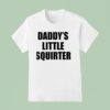 Not Safe For Wear Daddy S Little Squirter T Shirt
