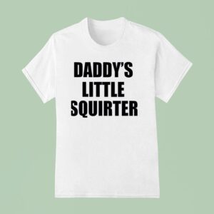 Not Safe For Wear Daddy S Little Squirter T Shirt
