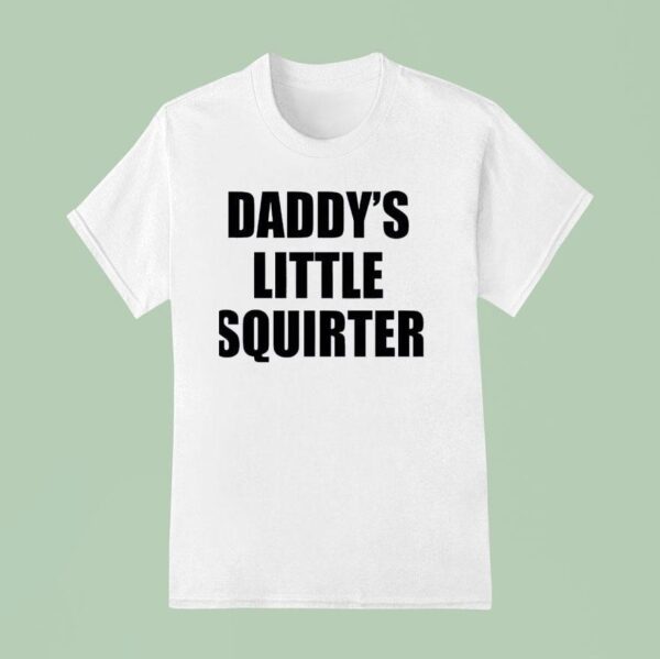 Not Safe For Wear Daddy S Little Squirter T Shirt