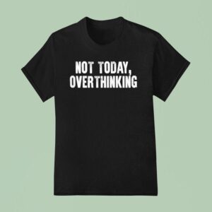 Not Today Overthinking T Shirt