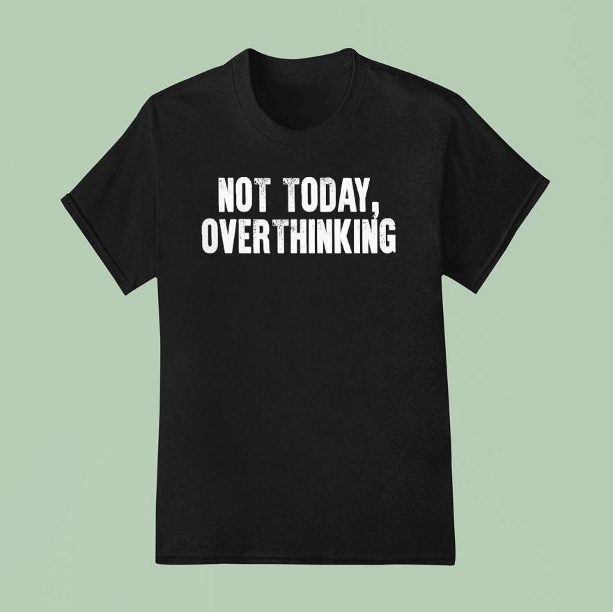 Not Today Overthinking T Shirt