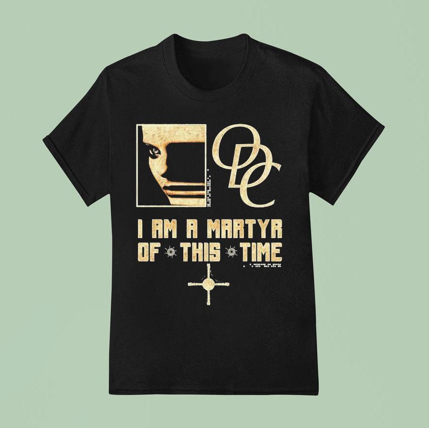 Odc I Am A Martyr Of This Time T Shirt