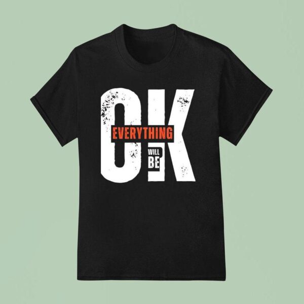 Ok Everything Will Be T Shirt
