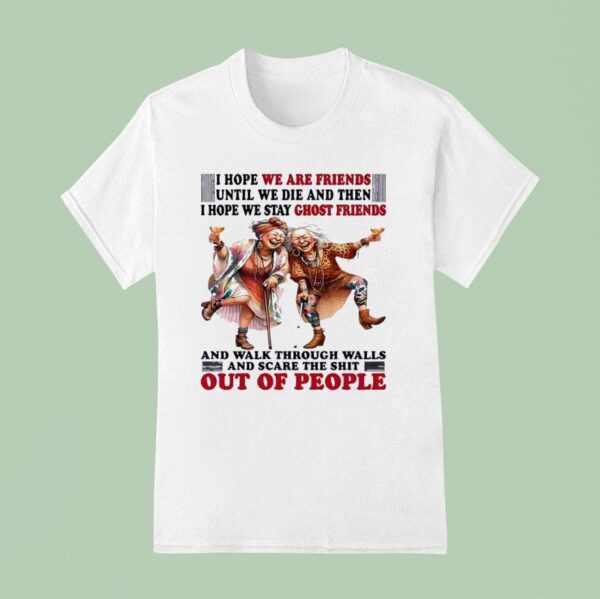 Old Lady I Hope We Are Friends Until We Die And Then I Hope We Stay Ghost Friends T Shirt