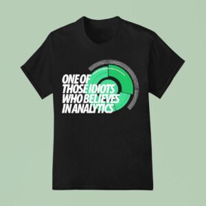 One Of Those Idiots Who Believes In Analytics T Shirt