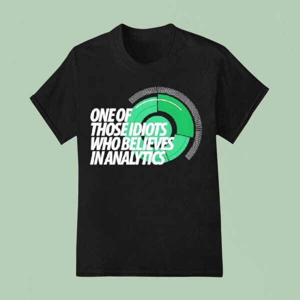 One Of Those Idiots Who Believes In Analytics T Shirt
