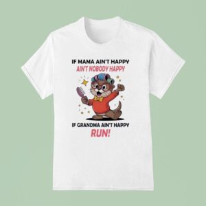 Otter If Mama Ain T Happy Ain T Nobody Happy If Grandma Ain T Happy Run T Shirt