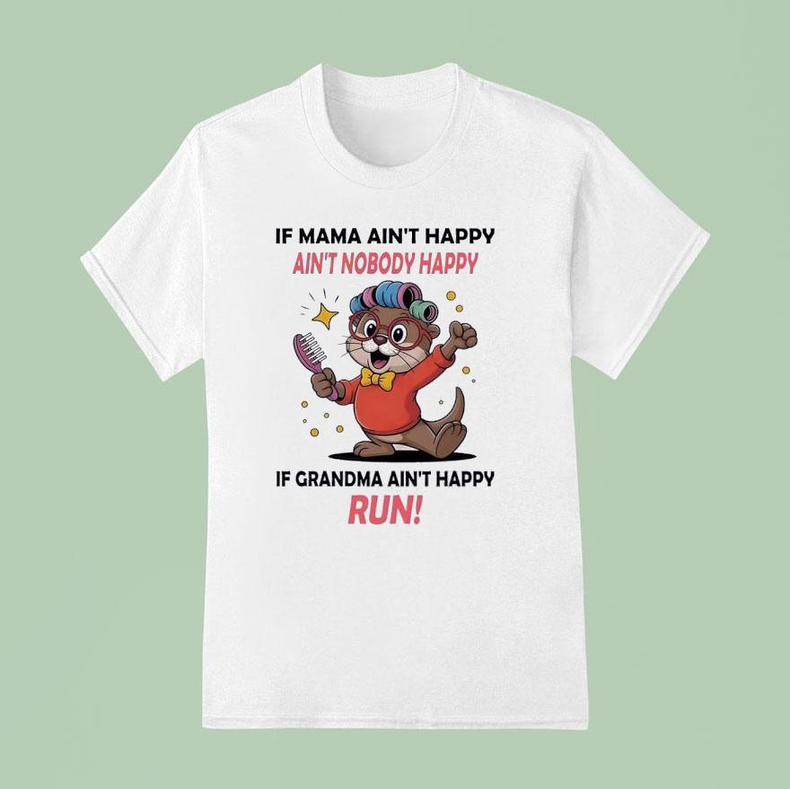 Otter If Mama Ain T Happy Ain T Nobody Happy If Grandma Ain T Happy Run T Shirt