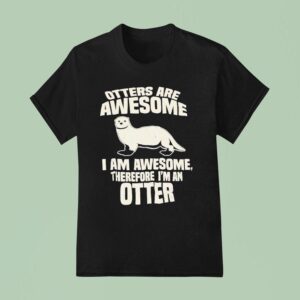 Otters Are Awesome I Am Awesome Therefore I Man Otter T Shirt